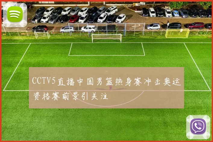 CCTV5直播中国男篮热身赛冲击奥运资格赛前景引关注