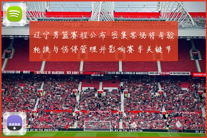 辽宁男篮赛程公布 密集客场将考验轮换与伤停管理并影响赛季关键节点