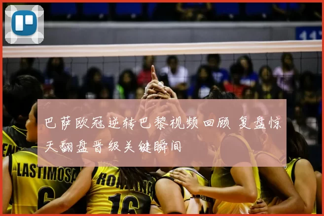 巴萨欧冠逆转巴黎视频回顾 复盘惊天翻盘晋级关键瞬间