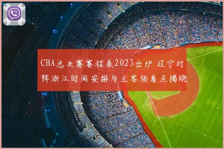 CBA总决赛赛程表2023出炉 辽宁对阵浙江时间安排与主客场看点揭晓