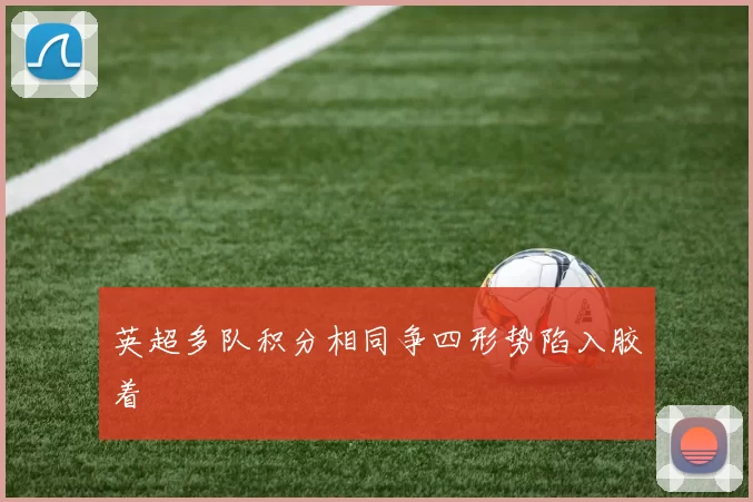 英超多队积分相同争四形势陷入胶着