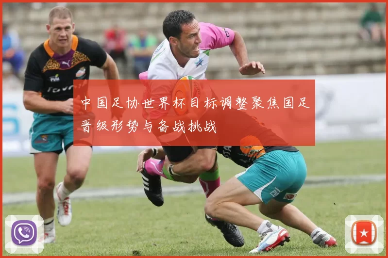中国足协世界杯目标调整聚焦国足晋级形势与备战挑战