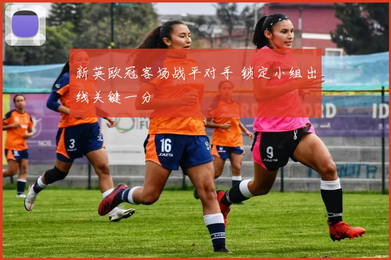新英欧冠客场战平对手 锁定小组出线关键一分