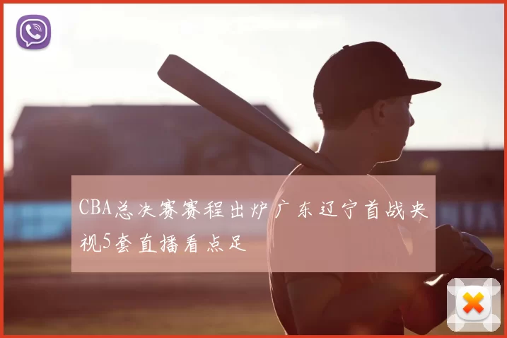 CBA总决赛赛程出炉广东辽宁首战央视5套直播看点足