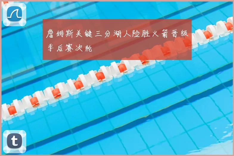 詹姆斯关键三分湖人险胜火箭晋级季后赛次轮