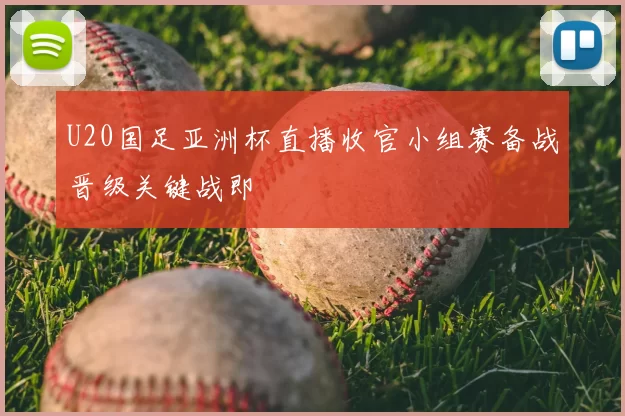 U20国足亚洲杯直播收官小组赛备战晋级关键战即
