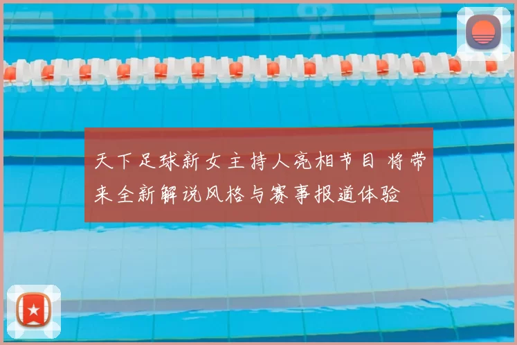 天下足球新女主持人亮相节目 将带来全新解说风格与赛事报道体验