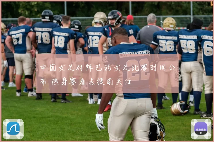 中国女足对阵巴西女足比赛时间公布 热身赛看点提前关注