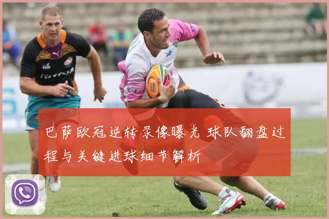巴萨欧冠逆转录像曝光 球队翻盘过程与关键进球细节解析