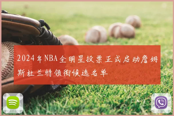 2024年NBA全明星投票正式启动詹姆斯杜兰特领衔候选名单