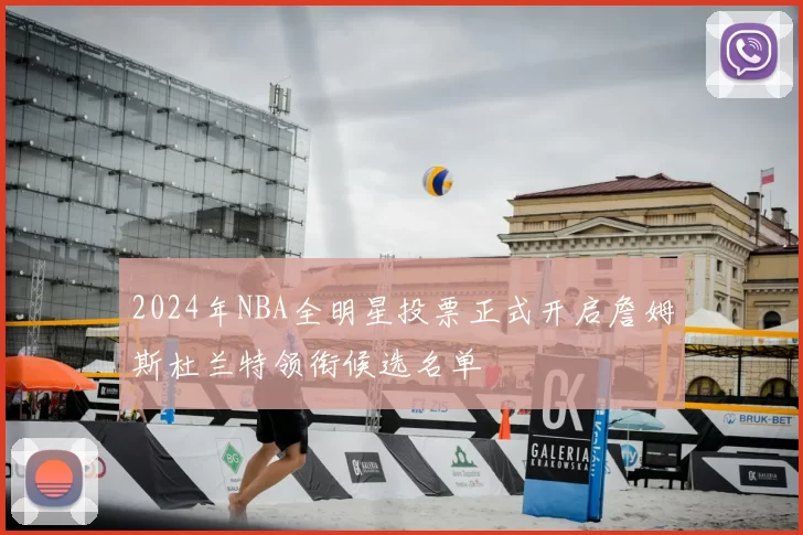 2024年NBA全明星投票正式开启詹姆斯杜兰特领衔候选名单