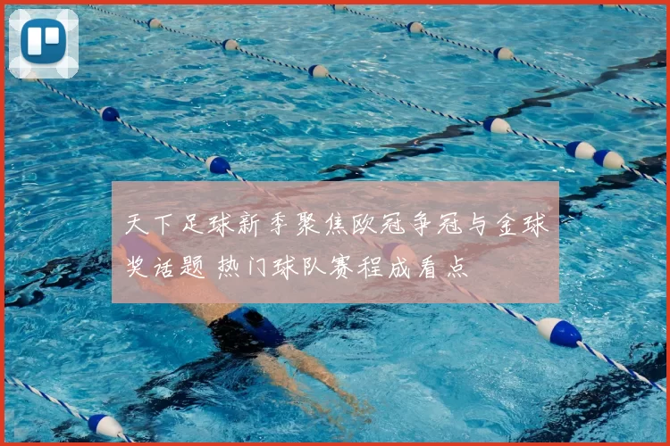 天下足球新季聚焦欧冠争冠与金球奖话题 热门球队赛程成看点