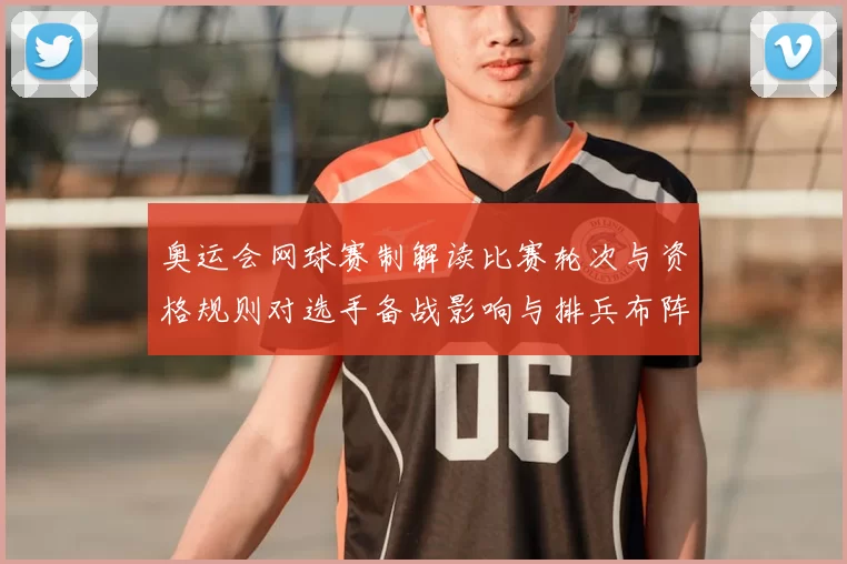 奥运会网球赛制解读比赛轮次与资格规则对选手备战影响与排兵布阵