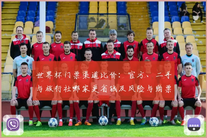 世界杯门票渠道比价：官方、二手与旅行社哪家更省钱及风险与购票指南