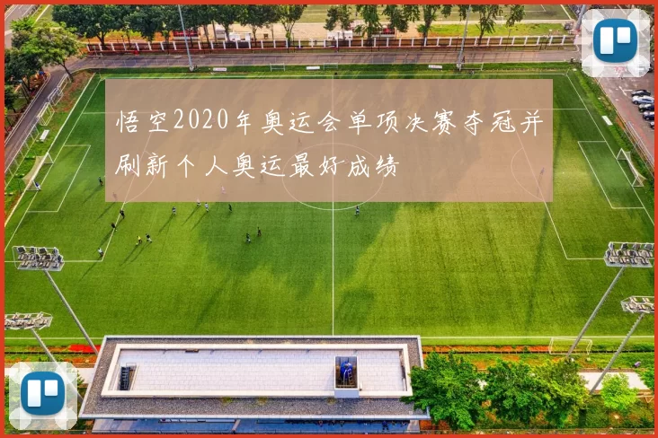 悟空2020年奥运会单项决赛夺冠并刷新个人奥运最好成绩