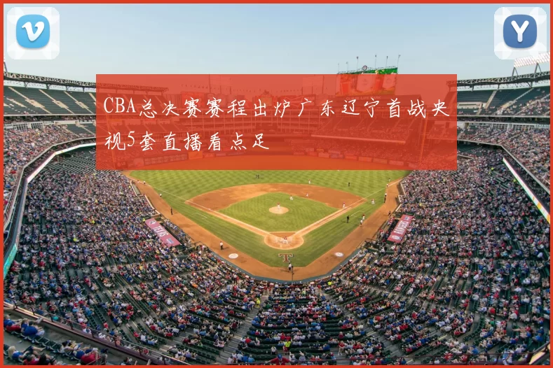 CBA总决赛赛程出炉广东辽宁首战央视5套直播看点足