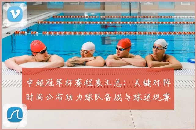 中超冠军杯赛程表汇总：关键对阵时间公布助力球队备战与球迷观赛安排