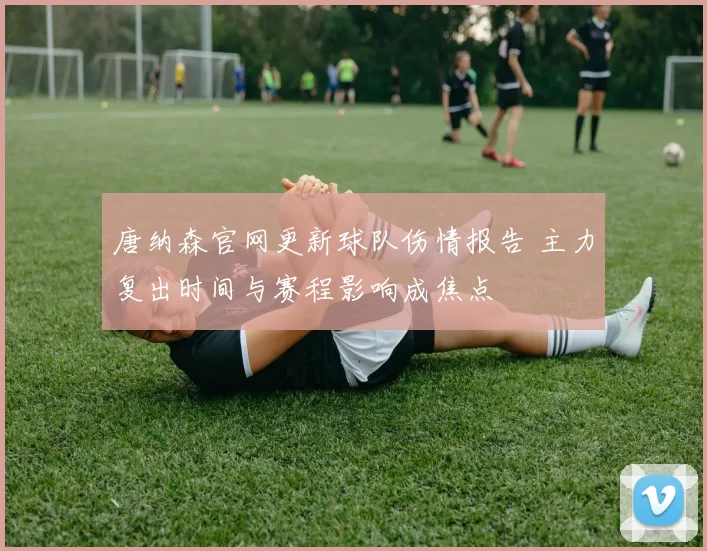 唐纳森官网更新球队伤情报告 主力复出时间与赛程影响成焦点