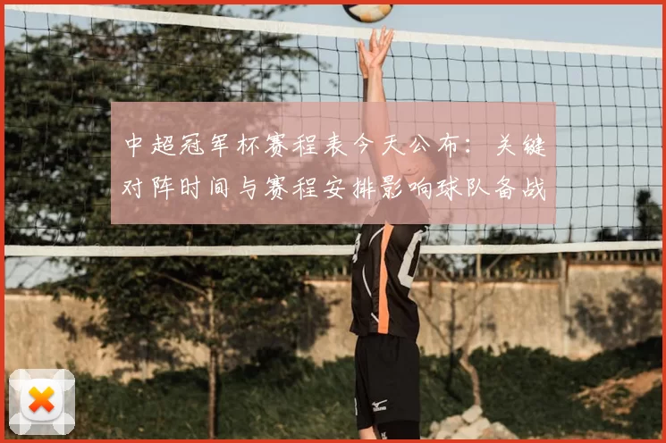 中超冠军杯赛程表今天公布：关键对阵时间与赛程安排影响球队备战